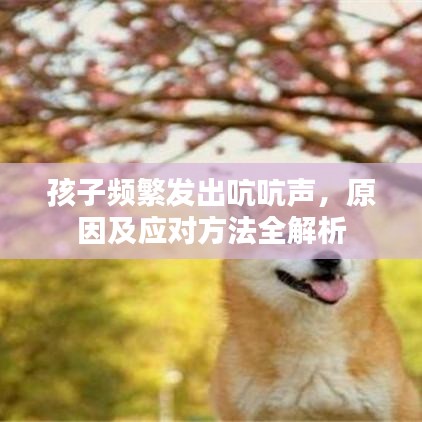 孩子频繁发出吭吭声，原因及应对方法全解析