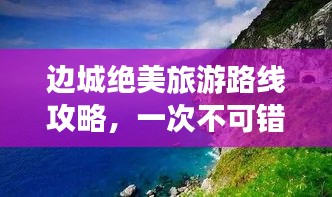 边城绝美旅游路线攻略，一次不可错过的绝佳体验