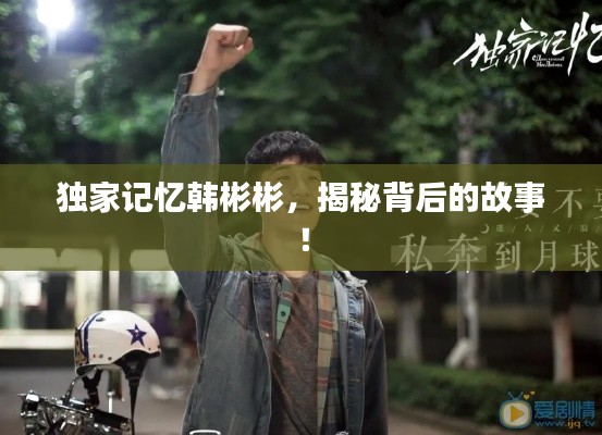 独家记忆韩彬彬，揭秘背后的故事！