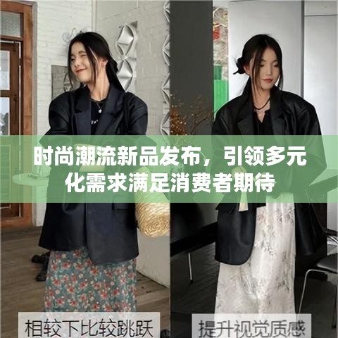 时尚潮流新品发布，引领多元化需求满足消费者期待