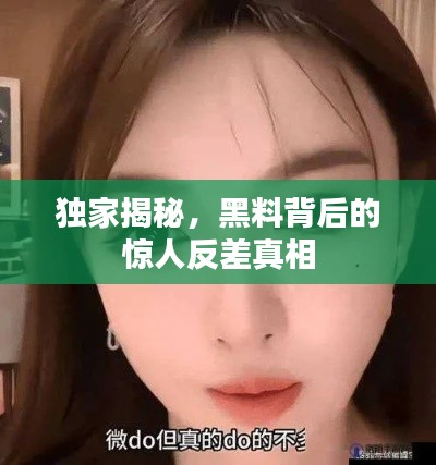 独家揭秘，黑料背后的惊人反差真相