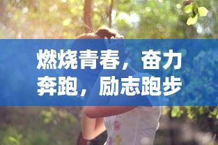 燃烧青春，奋力奔跑，励志跑步语录振奋人心