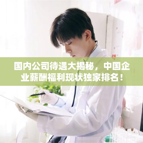 国内公司待遇大揭秘，中国企业薪酬福利现状独家排名！