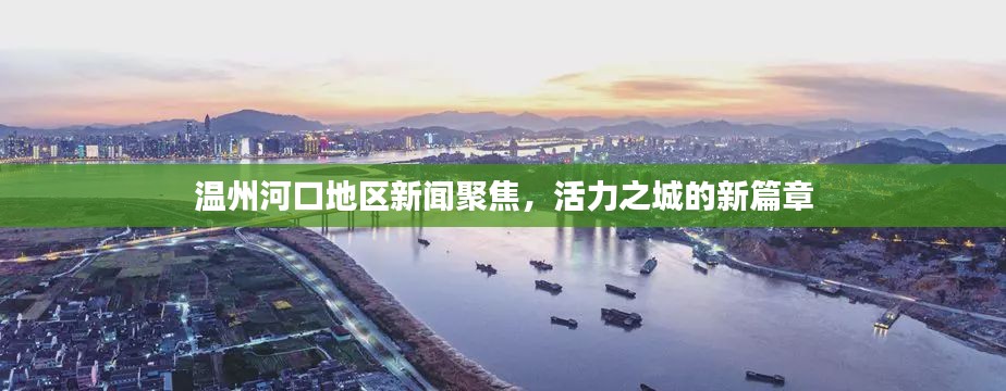 温州河口地区新闻聚焦，活力之城的新篇章