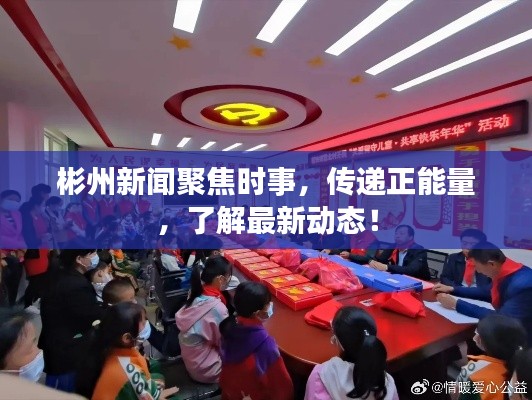 彬州新闻聚焦时事，传递正能量，了解最新动态！