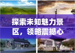 探索未知魅力景区，领略震撼心灵的文化之旅