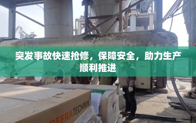 突发事故快速抢修，保障安全，助力生产顺利推进