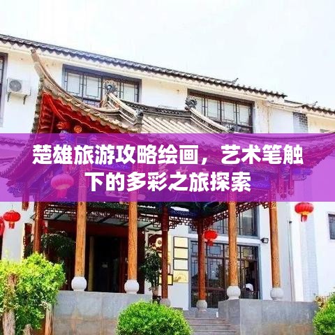 楚雄旅游攻略绘画，艺术笔触下的多彩之旅探索