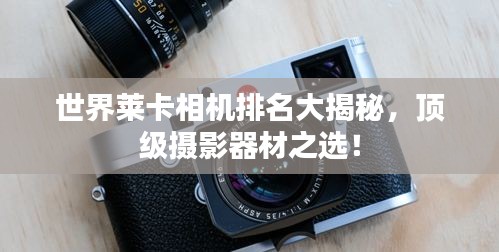 世界莱卡相机排名大揭秘，顶级摄影器材之选！