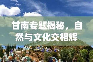 甘南专题揭秘，自然与文化交相辉映的独特魅力