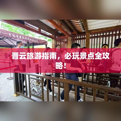 晋云旅游指南，必玩景点全攻略！