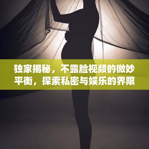 独家揭秘，不露脸视频的微妙平衡，探索私密与娱乐的界限