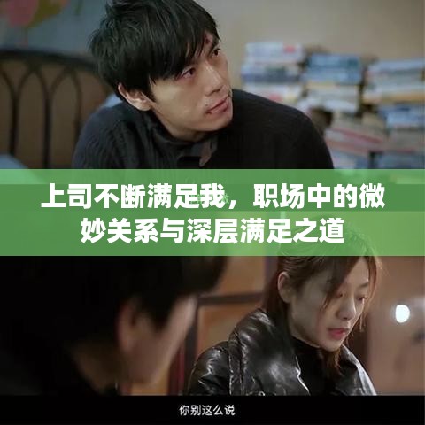 上司不断满足我，职场中的微妙关系与深层满足之道