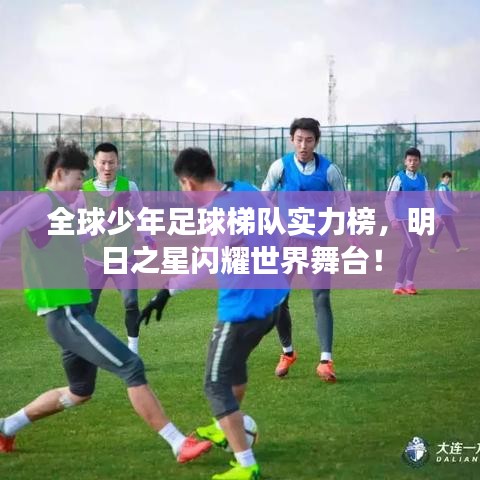 全球少年足球梯队实力榜，明日之星闪耀世界舞台！