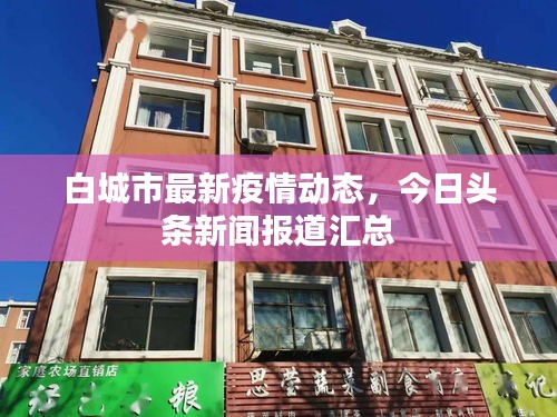 白城市最新疫情动态，今日头条新闻报道汇总