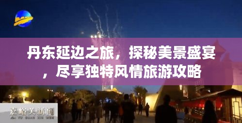 丹东延边之旅，探秘美景盛宴，尽享独特风情旅游攻略