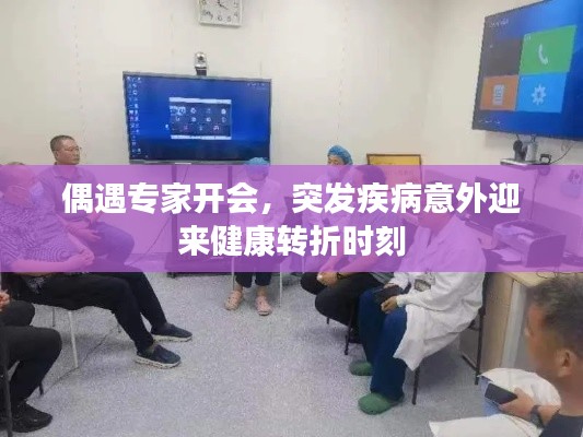 偶遇专家开会，突发疾病意外迎来健康转折时刻