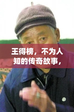 王得榜，不为人知的传奇故事，百度带你揭秘！