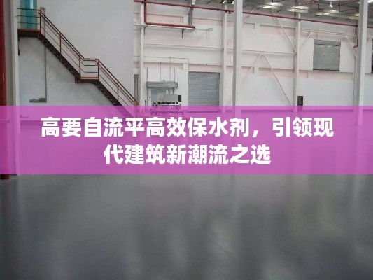 高要自流平高效保水剂，引领现代建筑新潮流之选