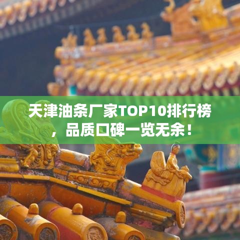天津油条厂家TOP10排行榜，品质口碑一览无余！