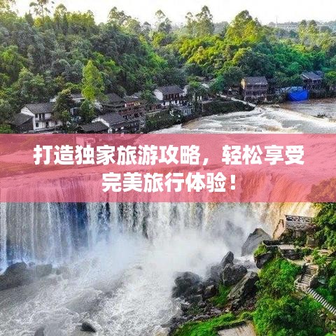 打造独家旅游攻略，轻松享受完美旅行体验！