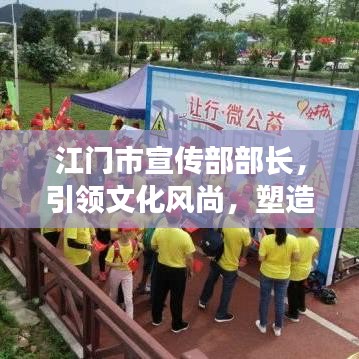 江门市宣传部部长，引领文化风尚，塑造城市魅力新形象