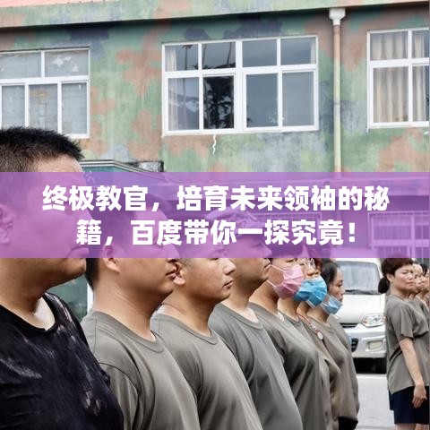 终极教官，培育未来领袖的秘籍，百度带你一探究竟！