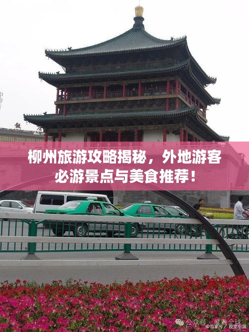 柳州旅游攻略揭秘，外地游客必游景点与美食推荐！