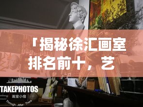 「揭秘徐汇画室排名前十，艺术殿堂的璀璨明珠，不容错过！」