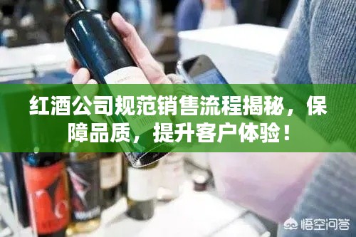 红酒公司规范销售流程揭秘，保障品质，提升客户体验！