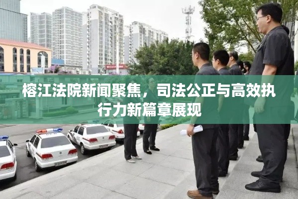 榕江法院新闻聚焦，司法公正与高效执行力新篇章展现