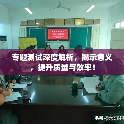 专题测试深度解析，揭示意义，提升质量与效率！