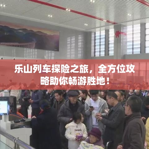 乐山列车探险之旅，全方位攻略助你畅游胜地！