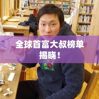 全球首富大叔榜单揭晓！