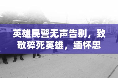 英雄民警无声告别，致敬猝死英雄，缅怀忠诚卫士