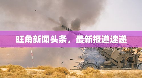 旺角新闻头条，最新报道速递