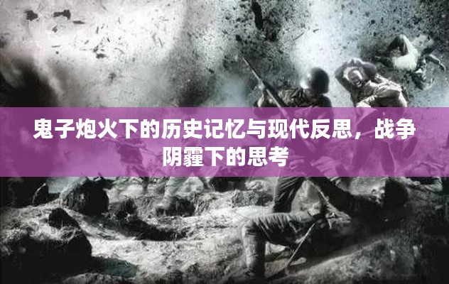 鬼子炮火下的历史记忆与现代反思，战争阴霾下的思考