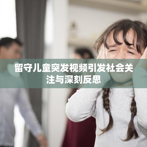 留守儿童突发视频引发社会关注与深刻反思