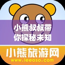 小熊叔叔带你探秘未知精彩世界，独家旅游攻略分享