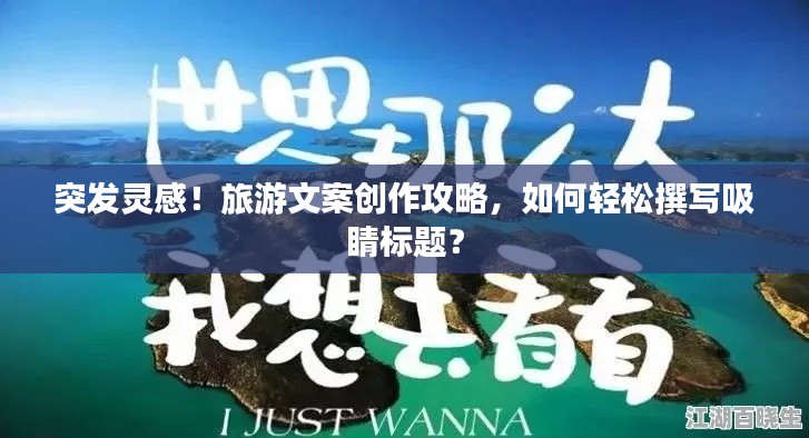 突发灵感！旅游文案创作攻略，如何轻松撰写吸睛标题？