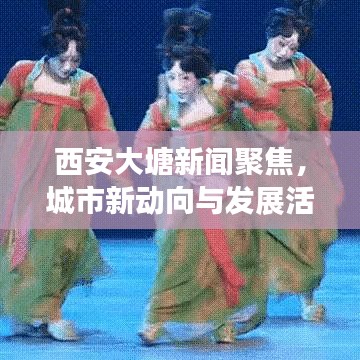 西安大塘新闻聚焦，城市新动向与发展活力