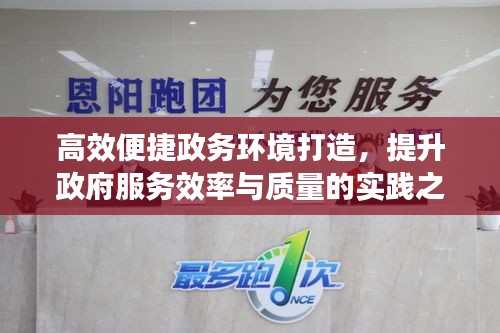 高效便捷政务环境打造，提升政府服务效率与质量的实践之路