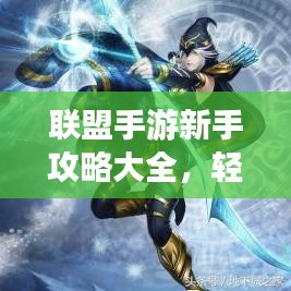 联盟手游新手攻略大全，轻松上手游戏技巧揭秘！