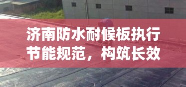 济南防水耐候板执行节能规范，构筑长效建筑防护层