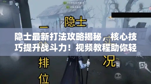 隐士最新打法攻略揭秘，核心技巧提升战斗力！视频教程助你轻松掌握