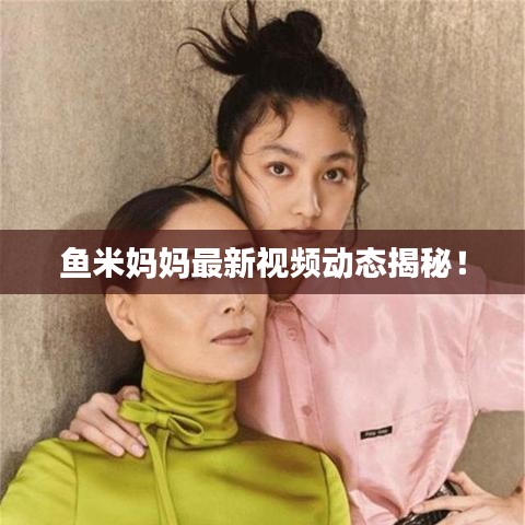鱼米妈妈最新视频动态揭秘！