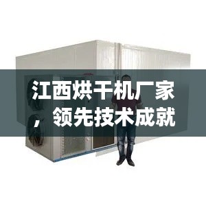 江西烘干机厂家，领先技术成就卓越品质，高效烘干信赖之选