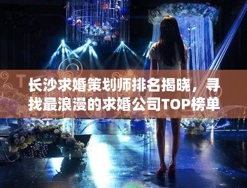 长沙求婚策划师排名揭晓，寻找最浪漫的求婚公司TOP榜单！