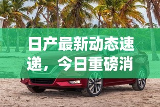 日产最新动态速递，今日重磅消息揭秘！