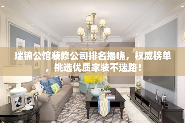 瑞锦公馆装修公司排名揭晓，权威榜单，挑选优质家装不迷路！